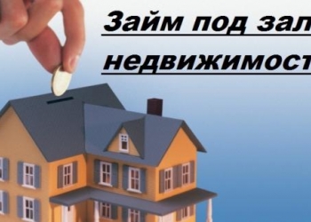 Займы под залог любой недвижимости