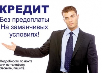 Помощь в получении кредита. Люди БЕРИТЕ и ЖИВИТЕ !
