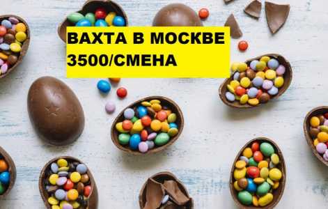 Вахта 15,20,30,45 Москва Питание Жилье Упаковщик конфет