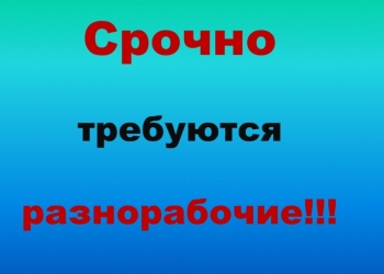ТРЕБУЮТСЯ РАЗНОРАБОЧИЕ